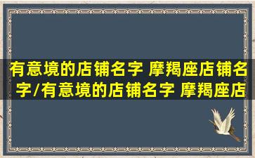 有意境的店铺名字 摩羯座店铺名字/有意境的店铺名字 摩羯座店铺名字-我的网站